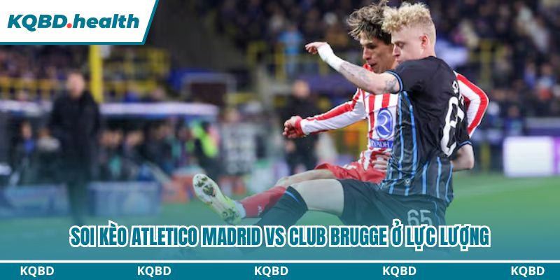 Dự đoán Atletico Madrid Vs Club Brugge Ngày 25/2 - Mưa Bàn Thắng 3 Soi kèo Atletico Madrid vs Club Brugge ở lực lượng