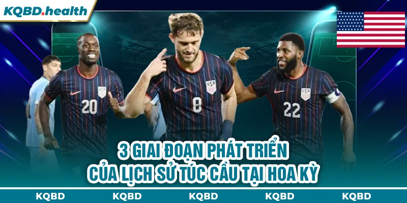 MỸ 13 3 giai đoạn phát triển của lịch sử túc cầu tại Hoa Kỳ